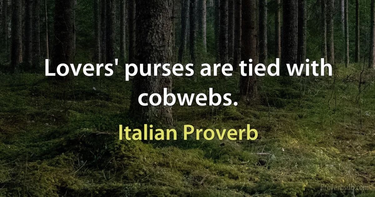 Lovers' purses are tied with cobwebs. (Italian Proverb)