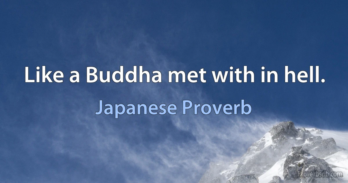 Like a Buddha met with in hell. (Japanese Proverb)