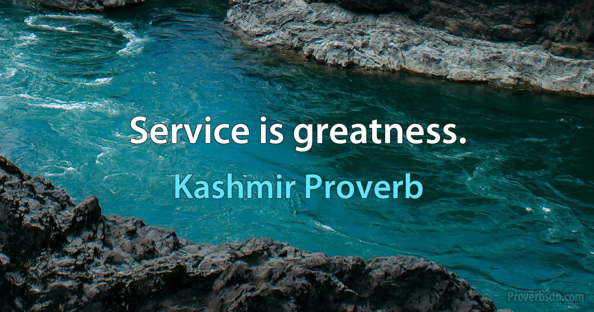 Service is greatness. (Kashmir Proverb)