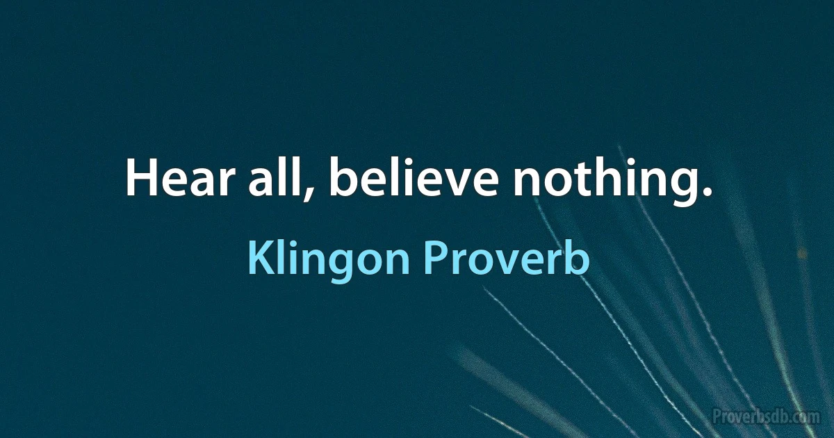 Hear all, believe nothing. (Klingon Proverb)