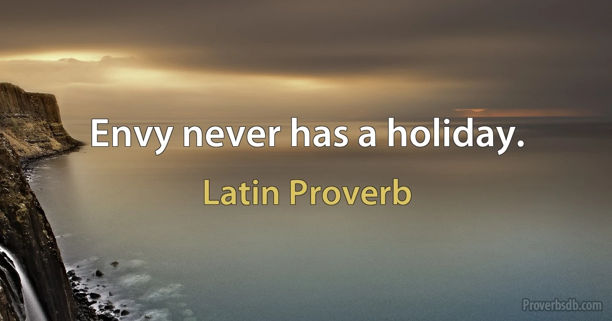 Envy never has a holiday. (Latin Proverb)