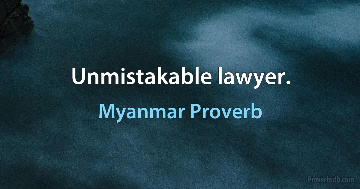 Unmistakable lawyer. (Myanmar Proverb)