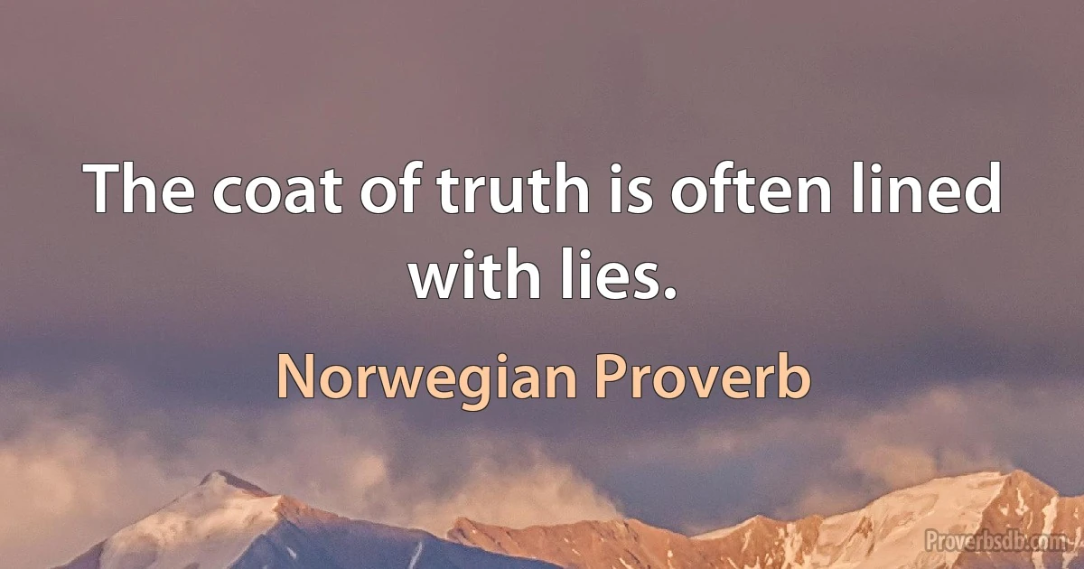 The coat of truth is often lined with lies. (Norwegian Proverb)