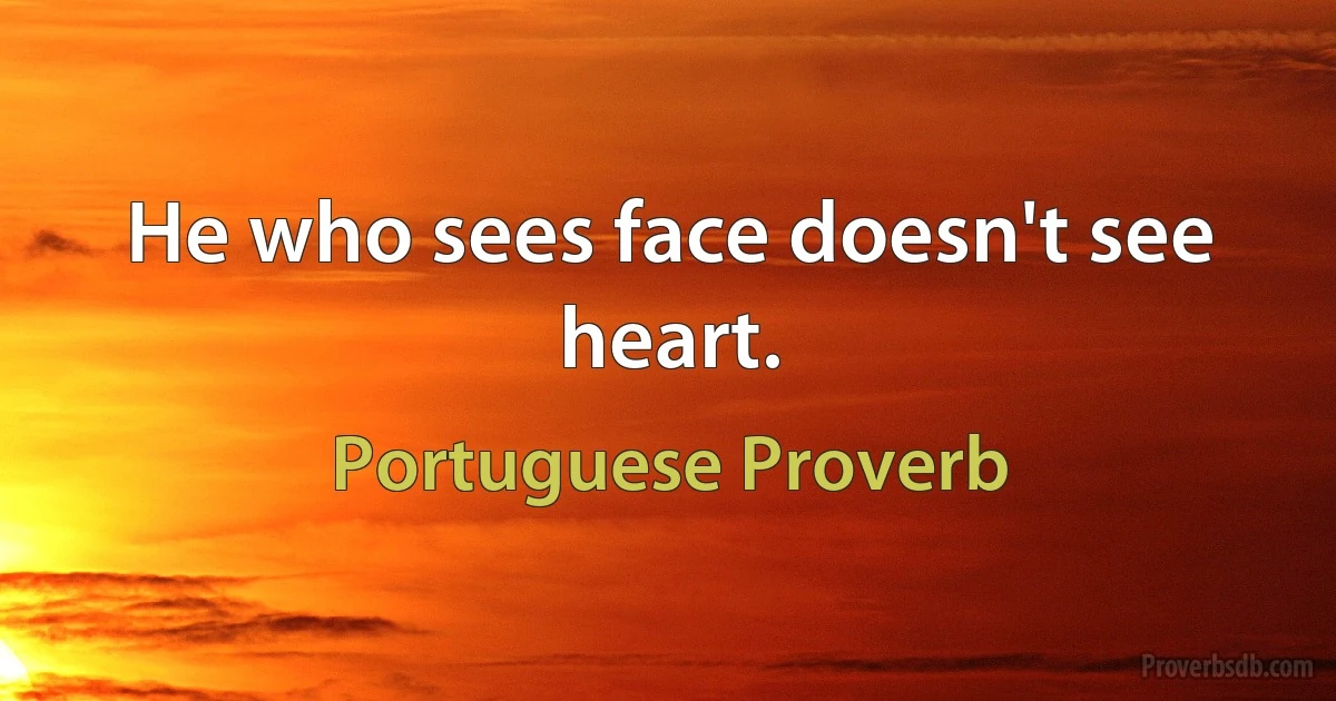 He who sees face doesn't see heart. (Portuguese Proverb)