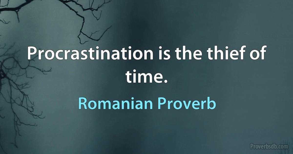 Procrastination is the thief of time. (Romanian Proverb)