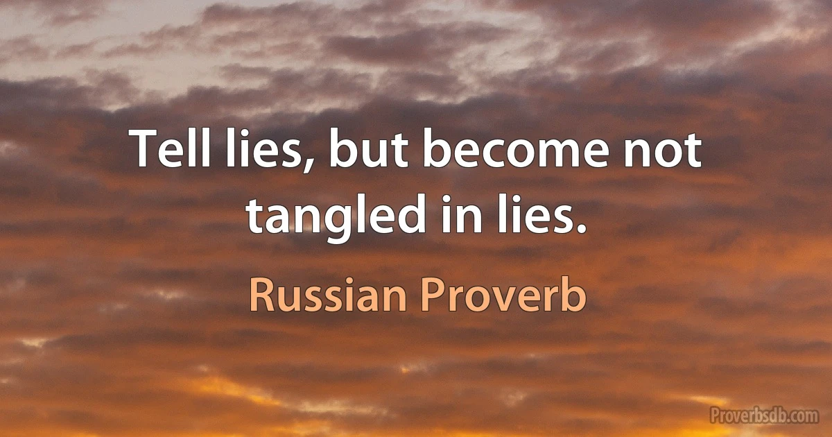 Tell lies, but become not tangled in lies. (Russian Proverb)