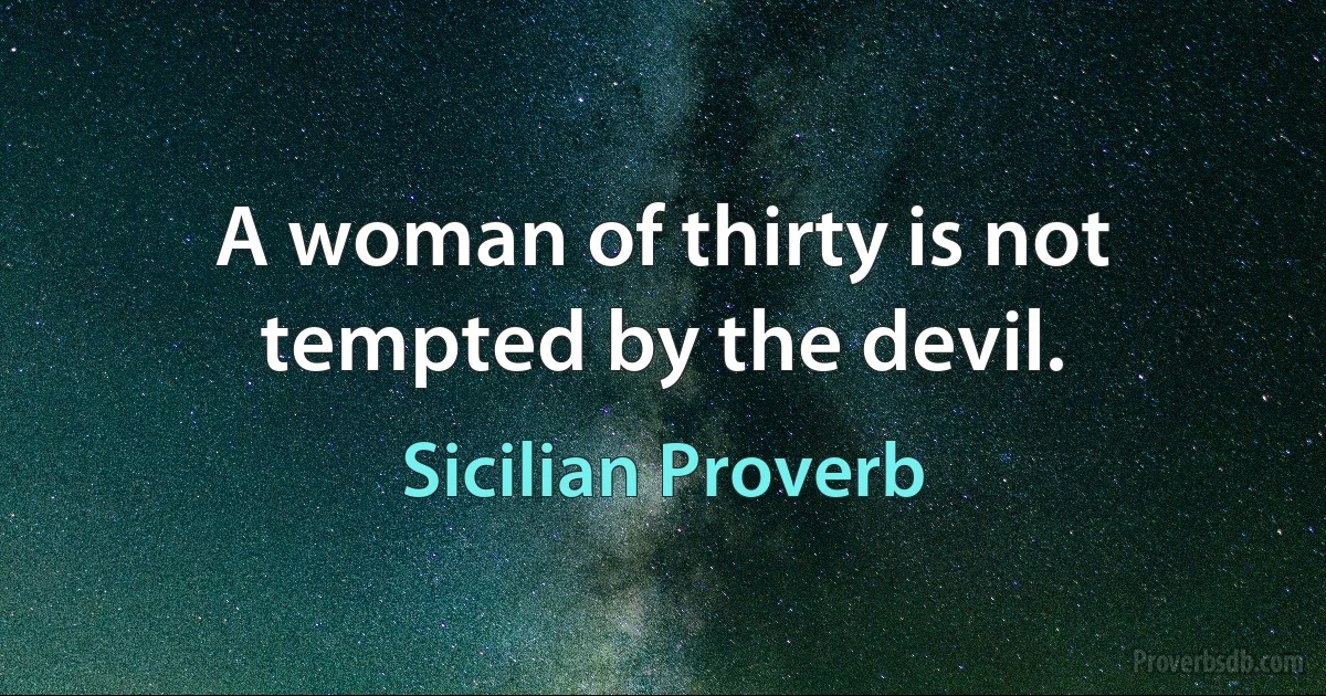 A woman of thirty is not tempted by the devil. (Sicilian Proverb)