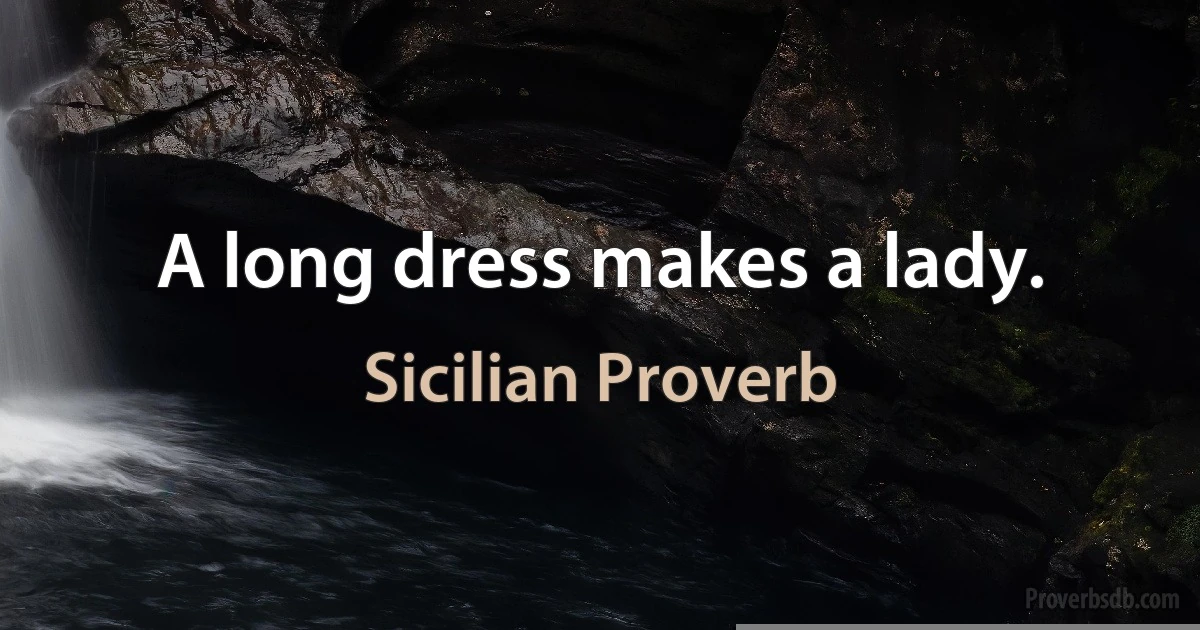 A long dress makes a lady. (Sicilian Proverb)