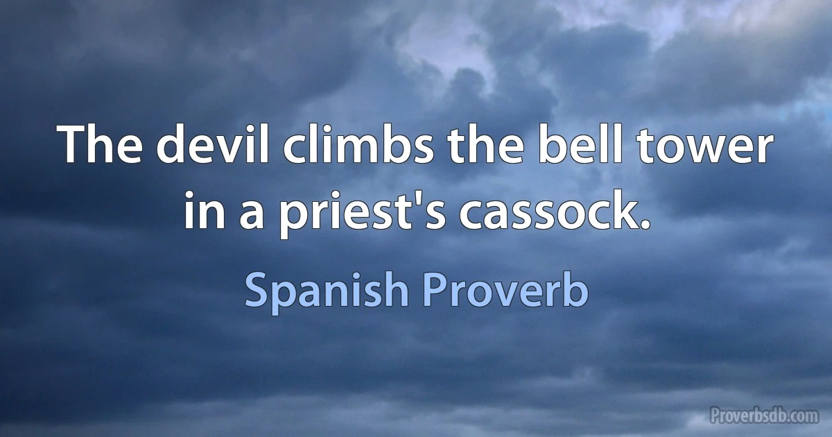 The devil climbs the bell tower in a priest's cassock. (Spanish Proverb)