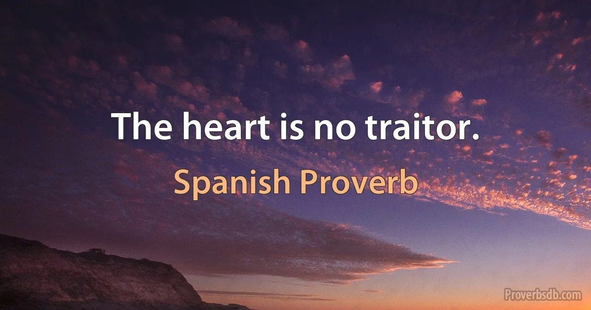 The heart is no traitor. (Spanish Proverb)