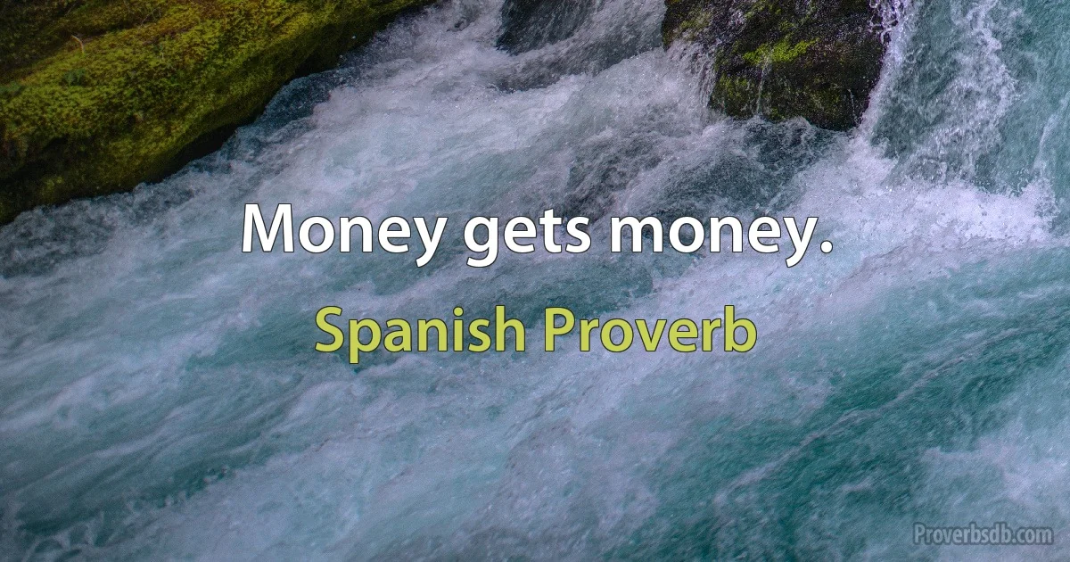 Money gets money. (Spanish Proverb)