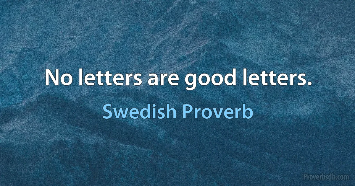 No letters are good letters. (Swedish Proverb)