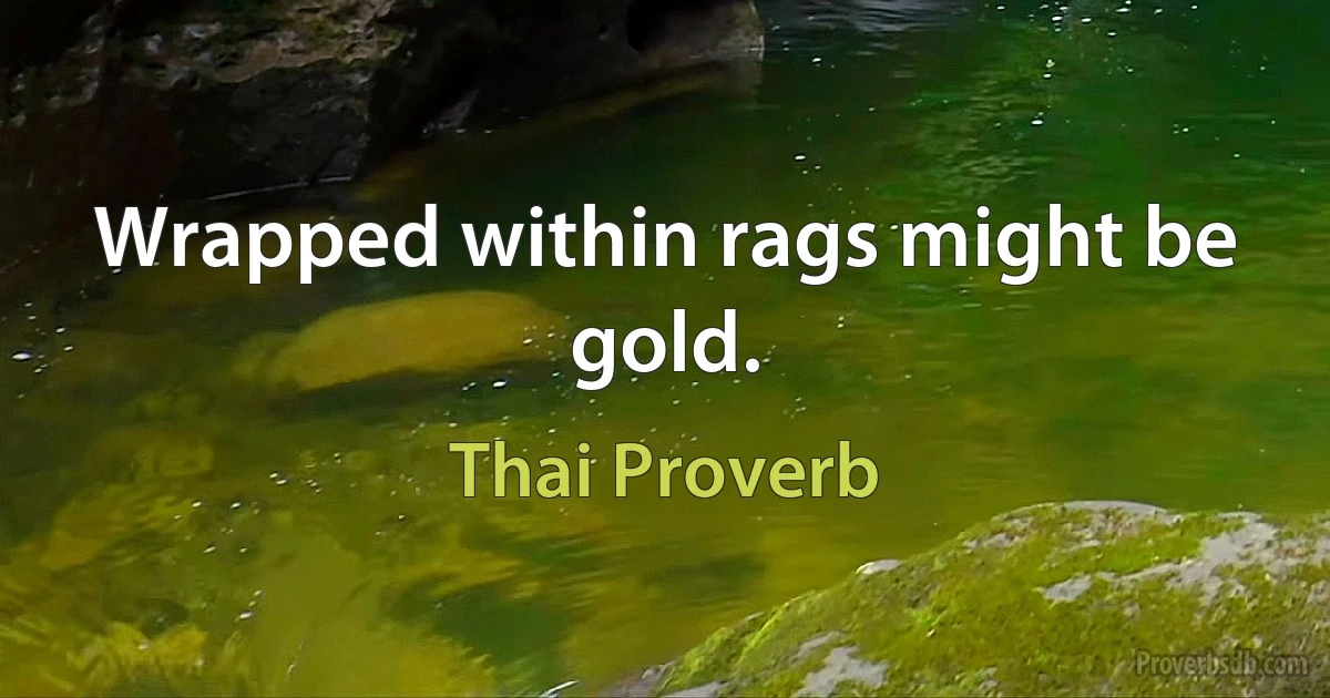 Wrapped within rags might be gold. (Thai Proverb)