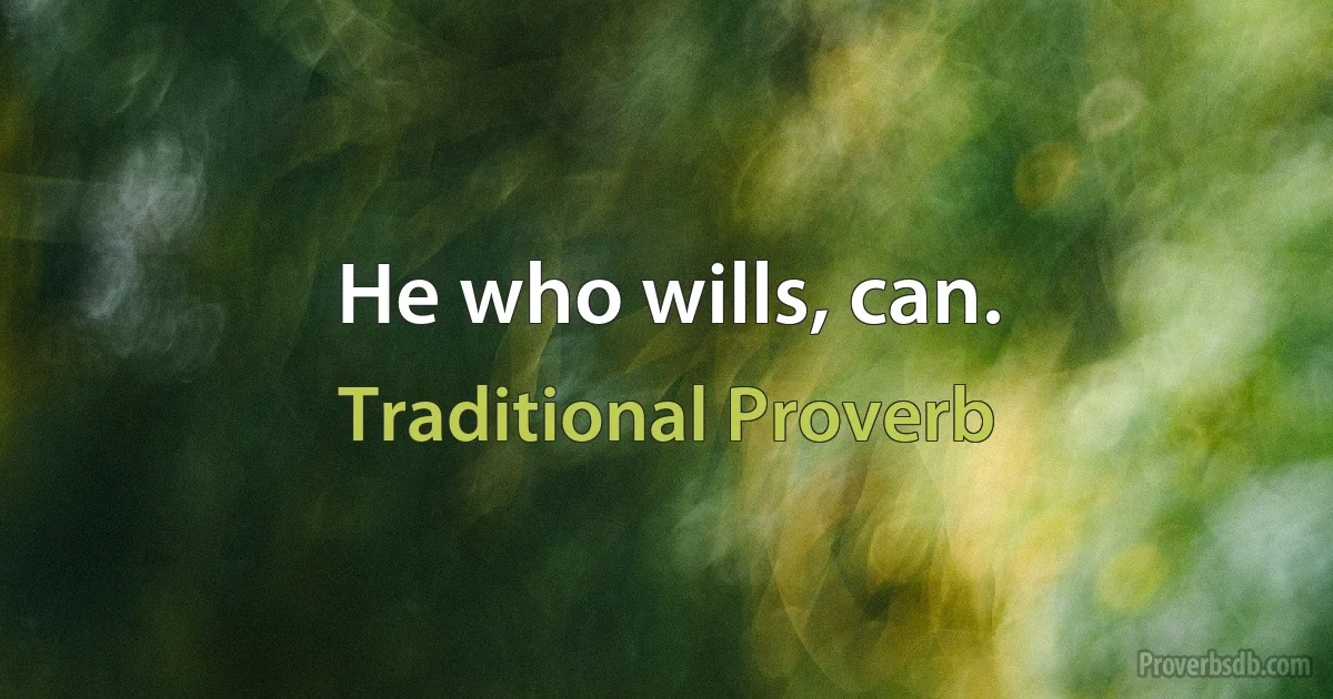 He who wills, can. (Traditional Proverb)