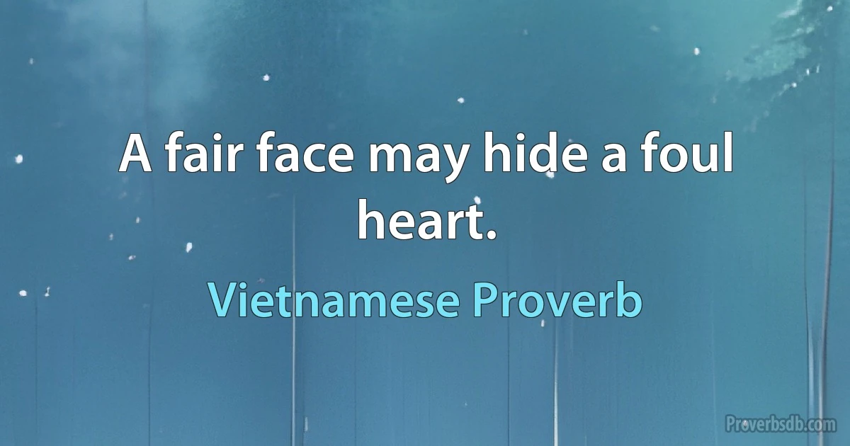 A fair face may hide a foul heart. (Vietnamese Proverb)