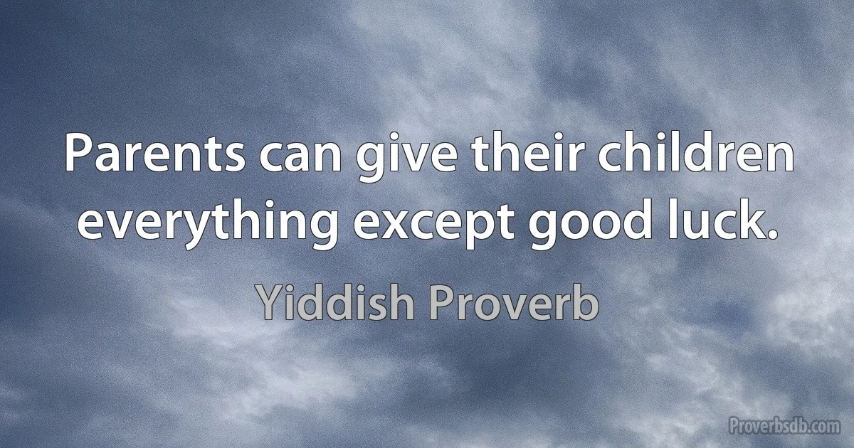 Parents can give their children everything except good luck. (Yiddish Proverb)