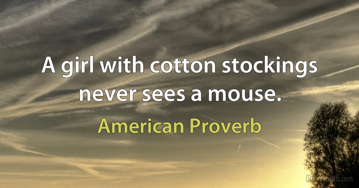 A girl with cotton stockings never sees a mouse. (American Proverb)