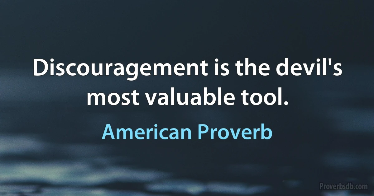 Discouragement is the devil's most valuable tool. (American Proverb)