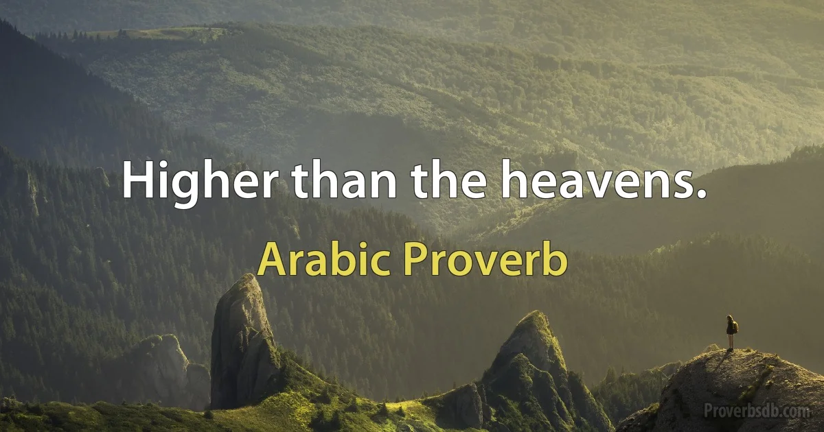 Higher than the heavens. (Arabic Proverb)