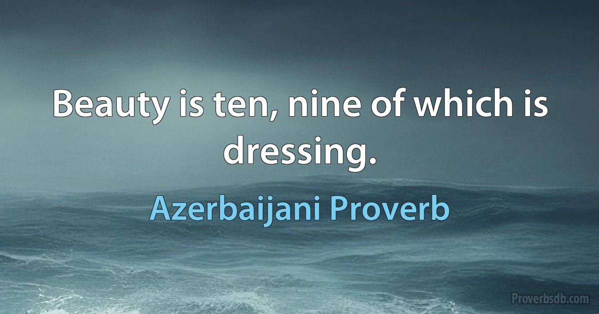 Beauty is ten, nine of which is dressing. (Azerbaijani Proverb)