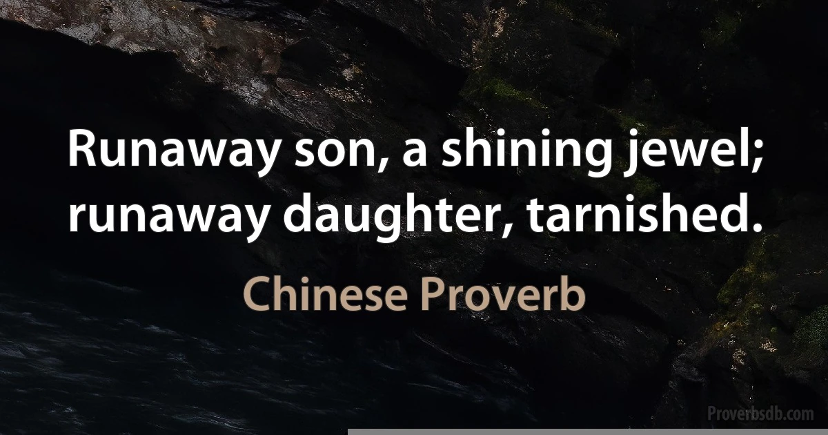 Runaway son, a shining jewel; runaway daughter, tarnished. (Chinese Proverb)