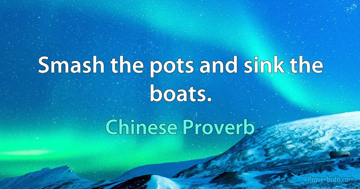 Smash the pots and sink the boats. (Chinese Proverb)