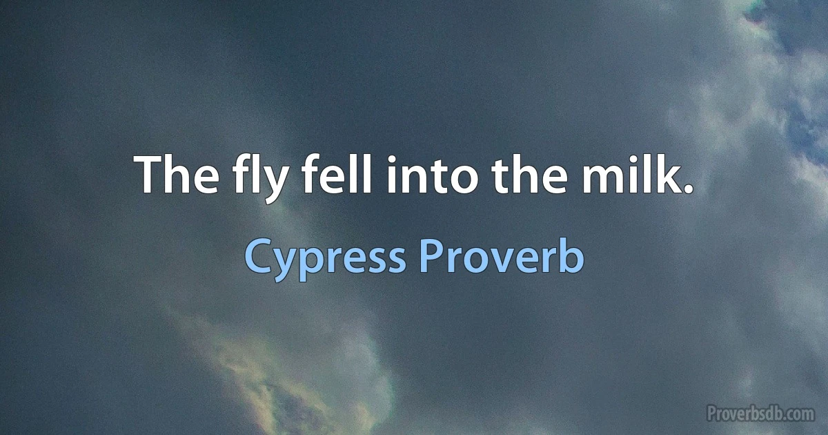 The fly fell into the milk. (Cypress Proverb)