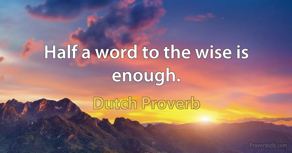 Half a word to the wise is enough. (Dutch Proverb)