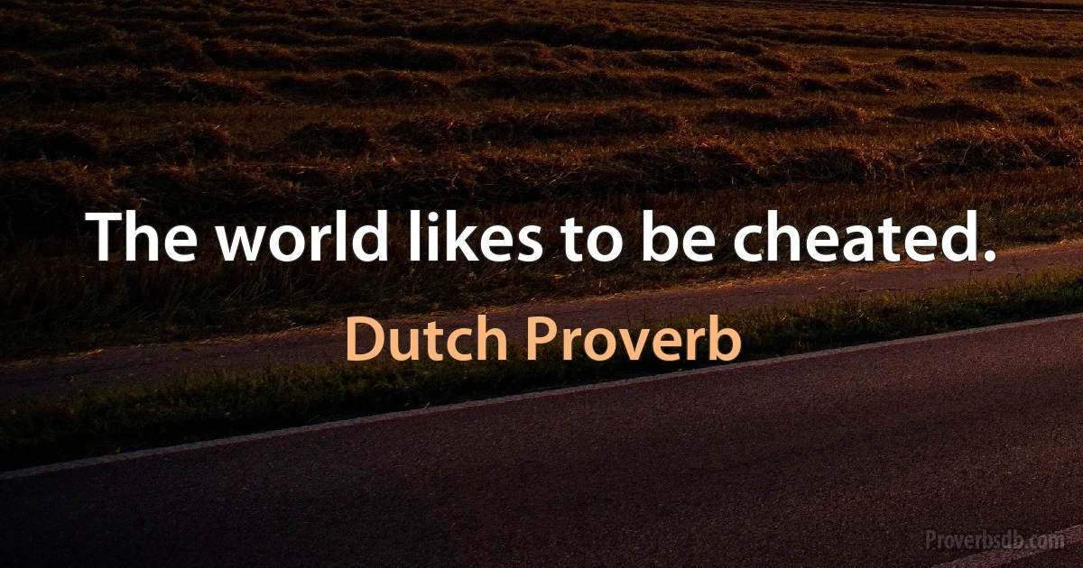 The world likes to be cheated. (Dutch Proverb)