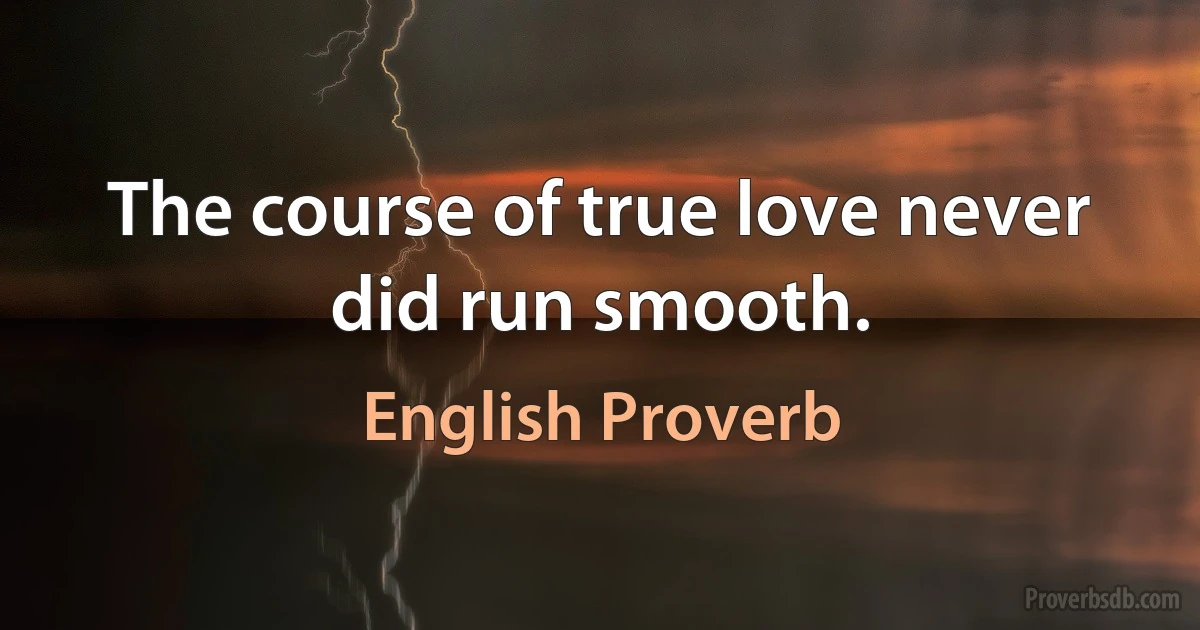 The course of true love never did run smooth. (English Proverb)