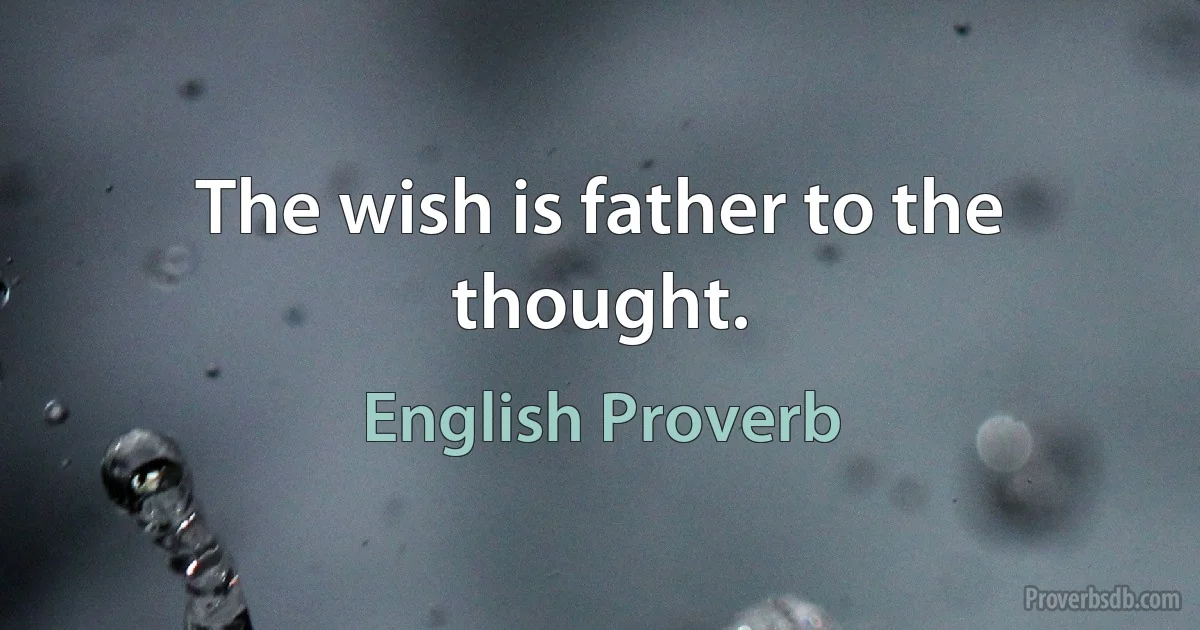 The wish is father to the thought. (English Proverb)