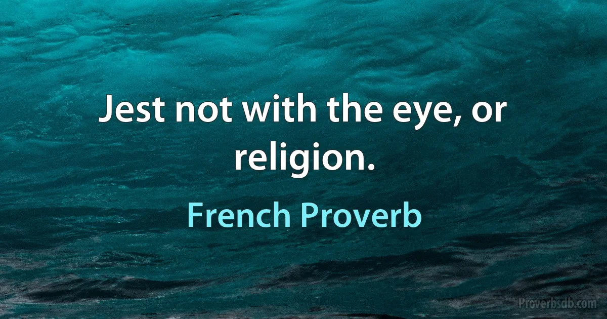 Jest not with the eye, or religion. (French Proverb)