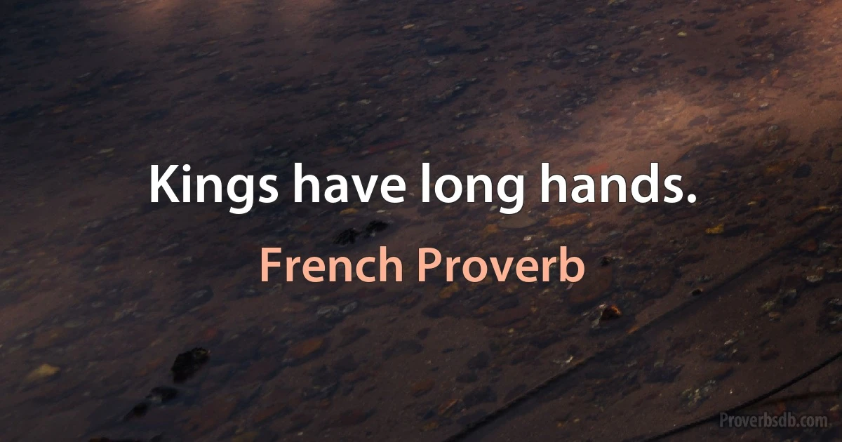 Kings have long hands. (French Proverb)