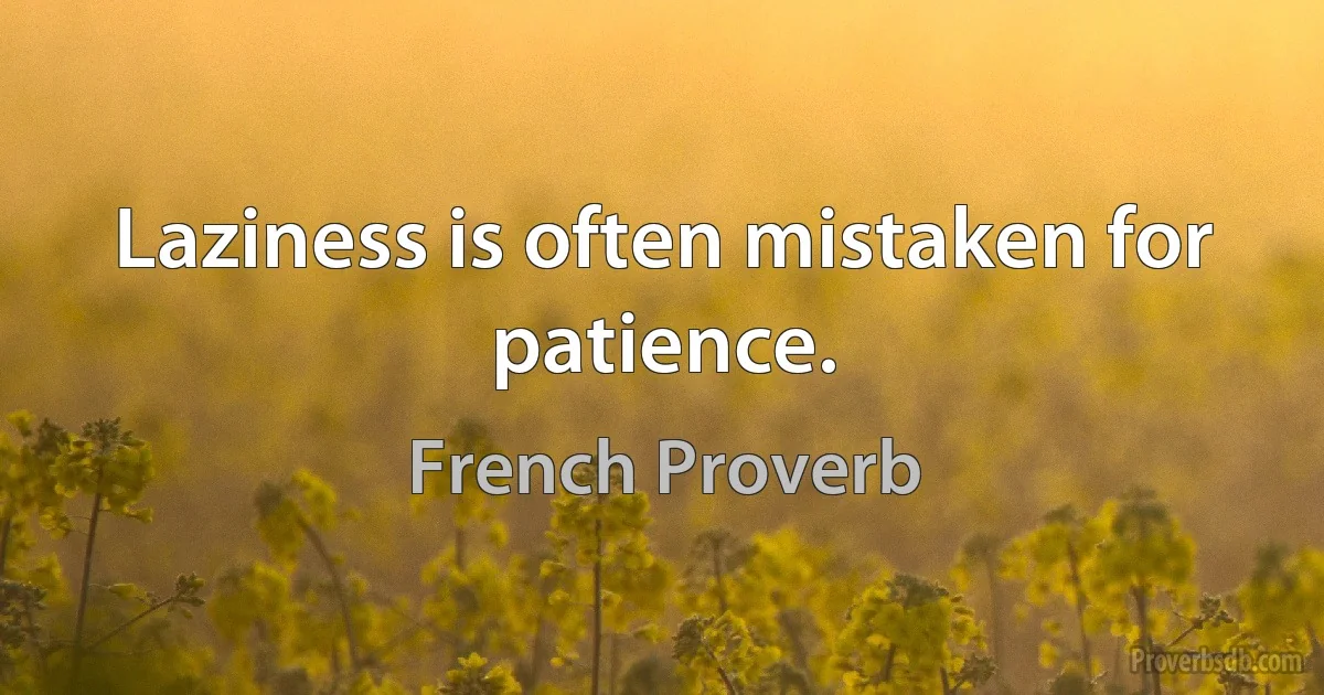 Laziness is often mistaken for patience. (French Proverb)