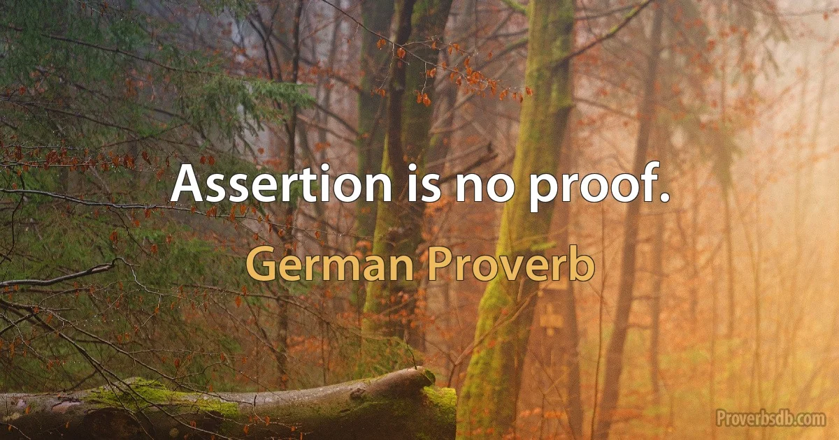 Assertion is no proof. (German Proverb)