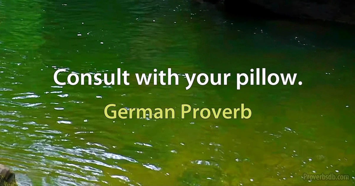 Consult with your pillow. (German Proverb)