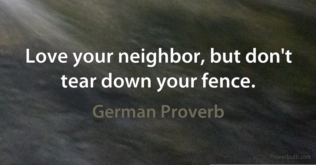 Love your neighbor, but don't tear down your fence. (German Proverb)