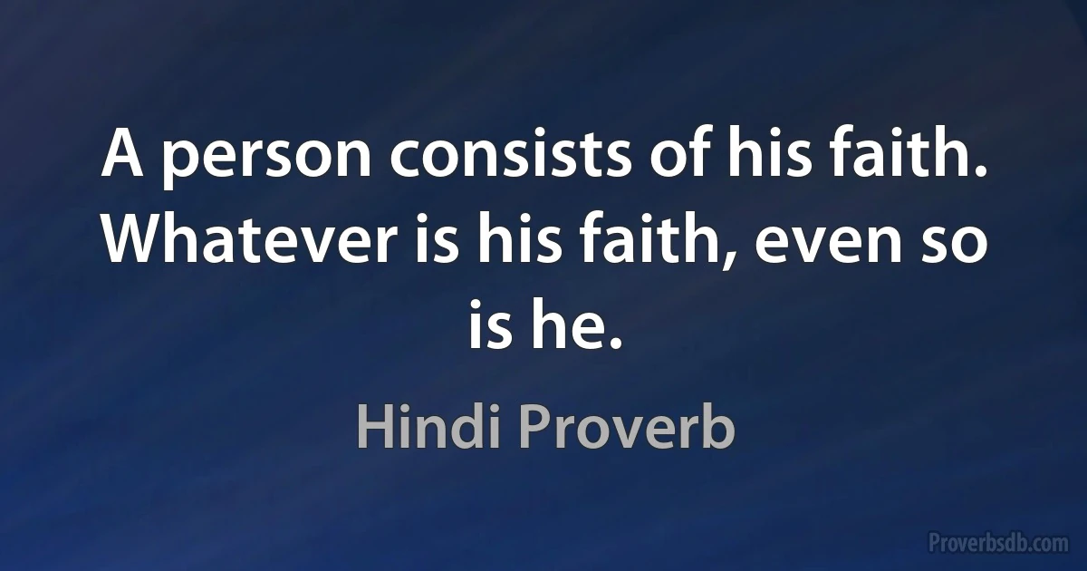 A person consists of his faith. Whatever is his faith, even so is he. (Hindi Proverb)