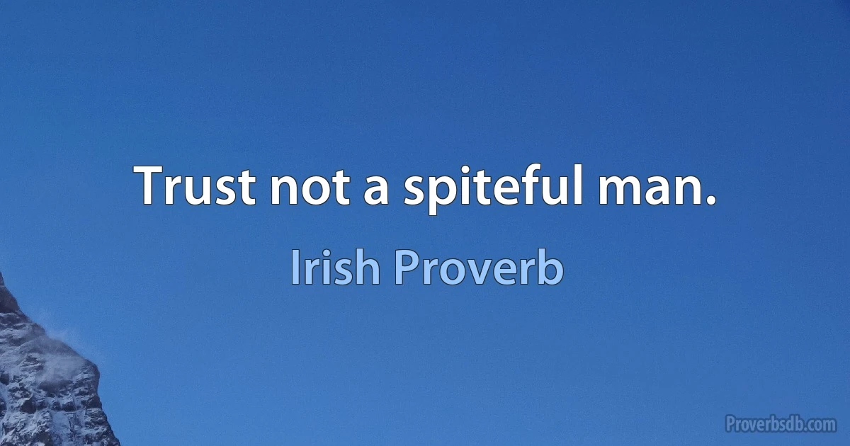 Trust not a spiteful man. (Irish Proverb)