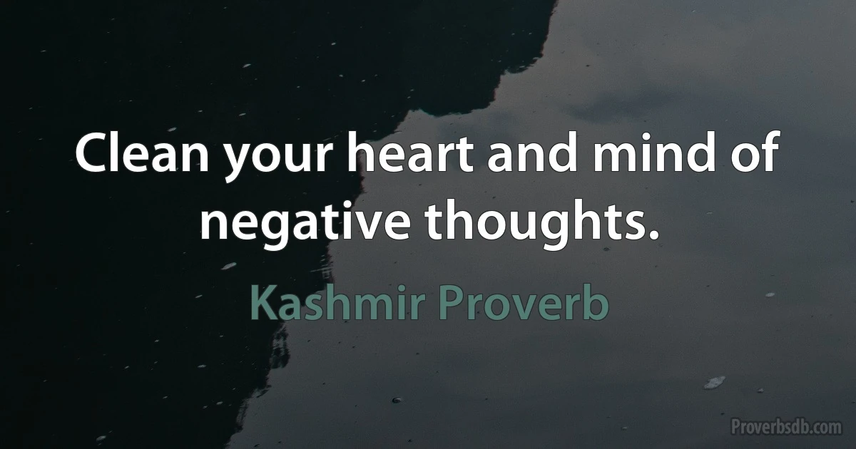 Clean your heart and mind of negative thoughts. (Kashmir Proverb)