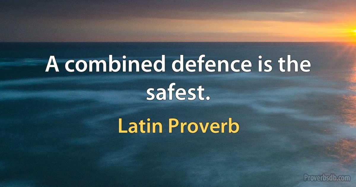 A combined defence is the safest. (Latin Proverb)