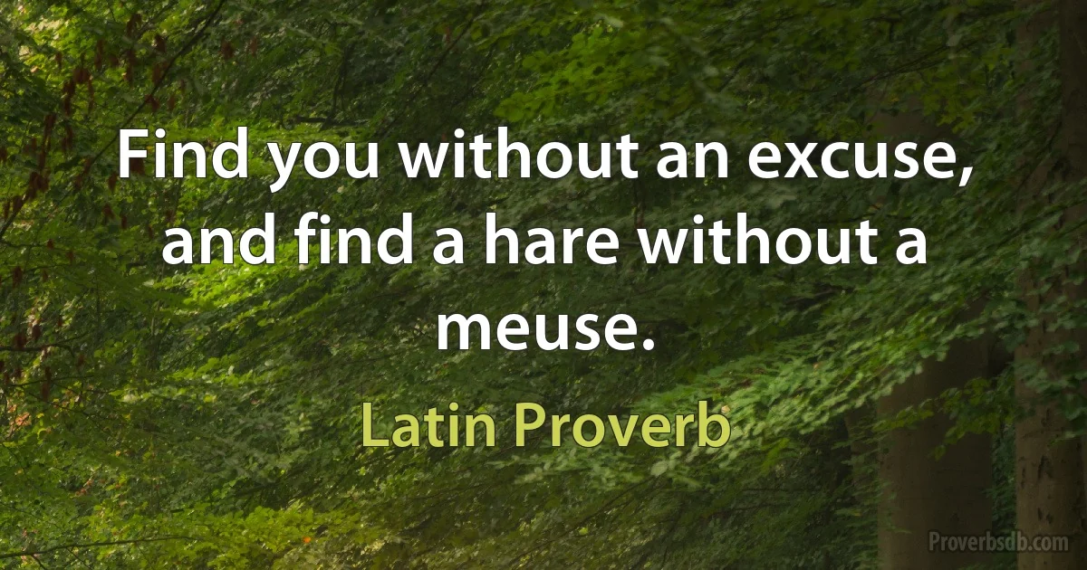 Find you without an excuse, and find a hare without a meuse. (Latin Proverb)