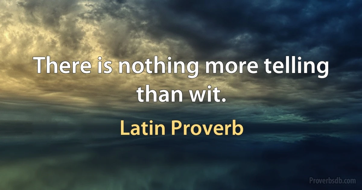 There is nothing more telling than wit. (Latin Proverb)