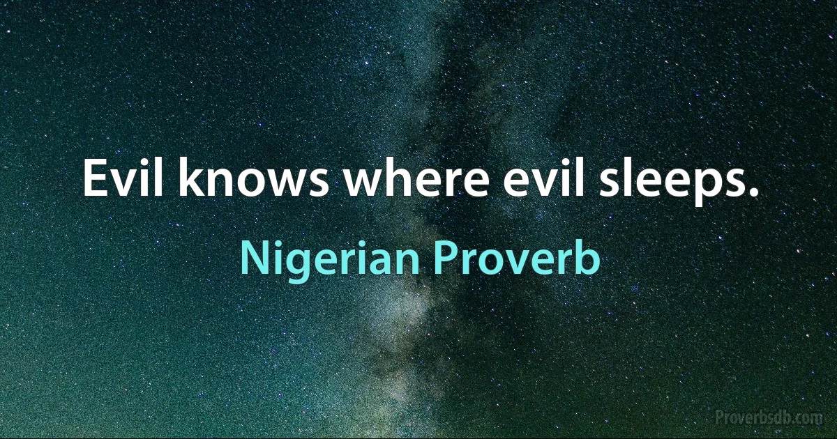 Evil knows where evil sleeps. (Nigerian Proverb)