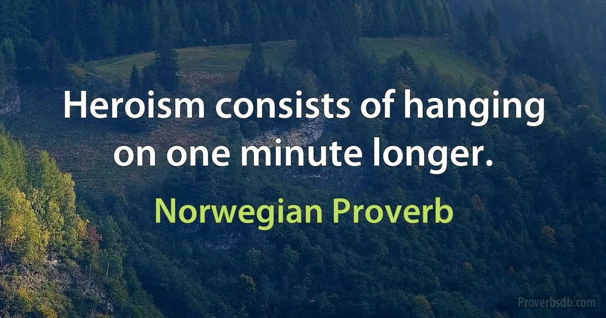 Heroism consists of hanging on one minute longer. (Norwegian Proverb)