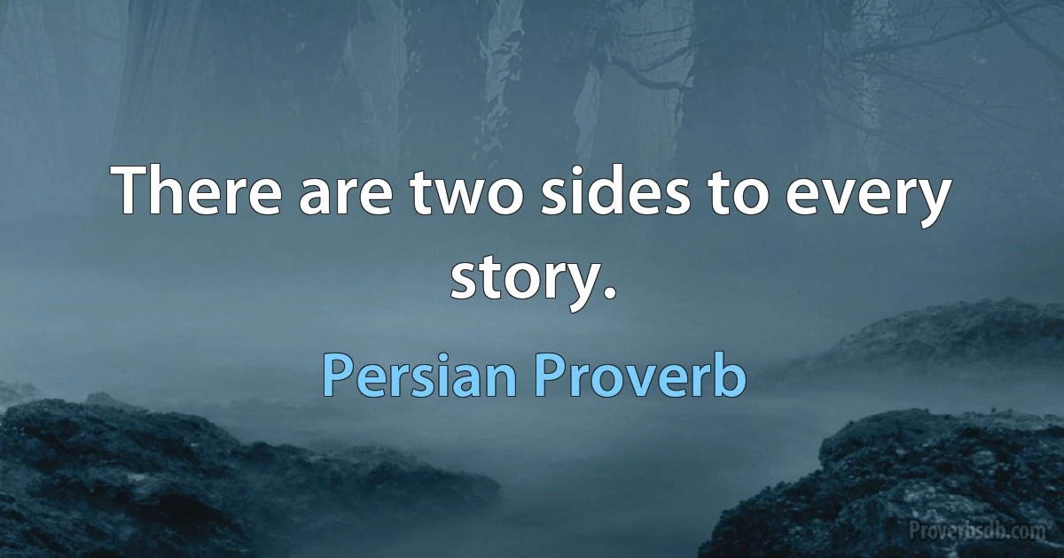 There are two sides to every story. (Persian Proverb)