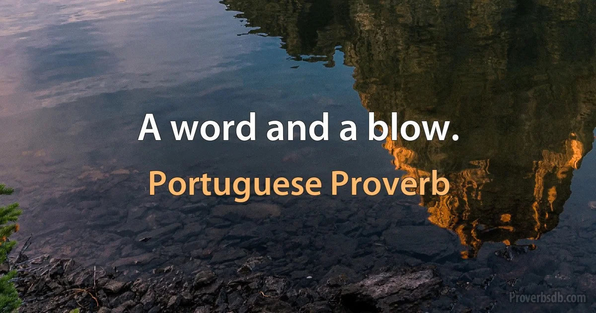 A word and a blow. (Portuguese Proverb)