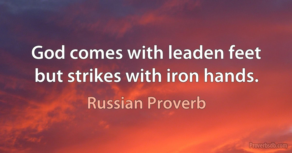 God comes with leaden feet but strikes with iron hands. (Russian Proverb)