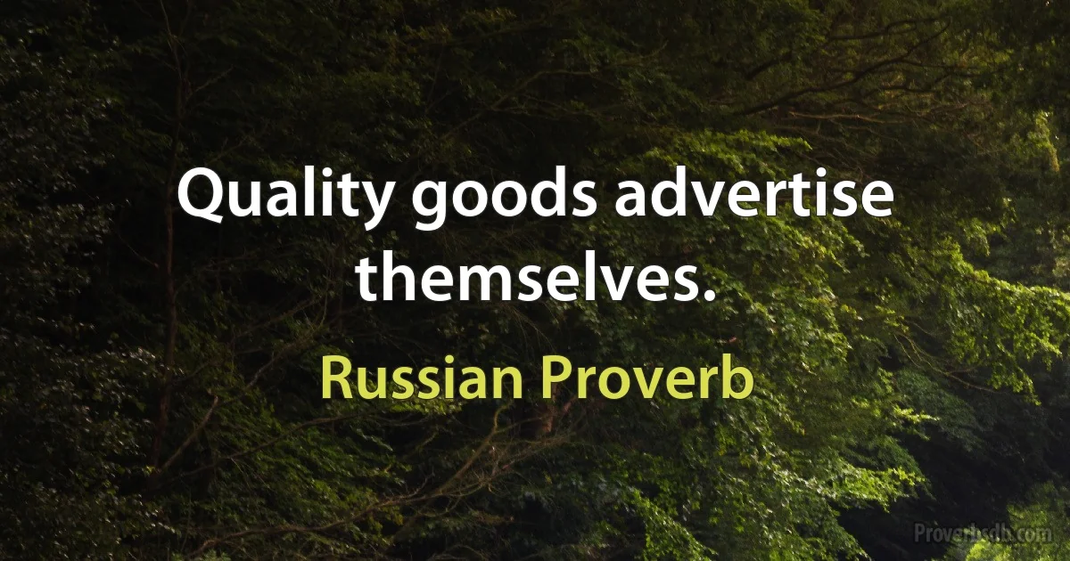 Quality goods advertise themselves. (Russian Proverb)