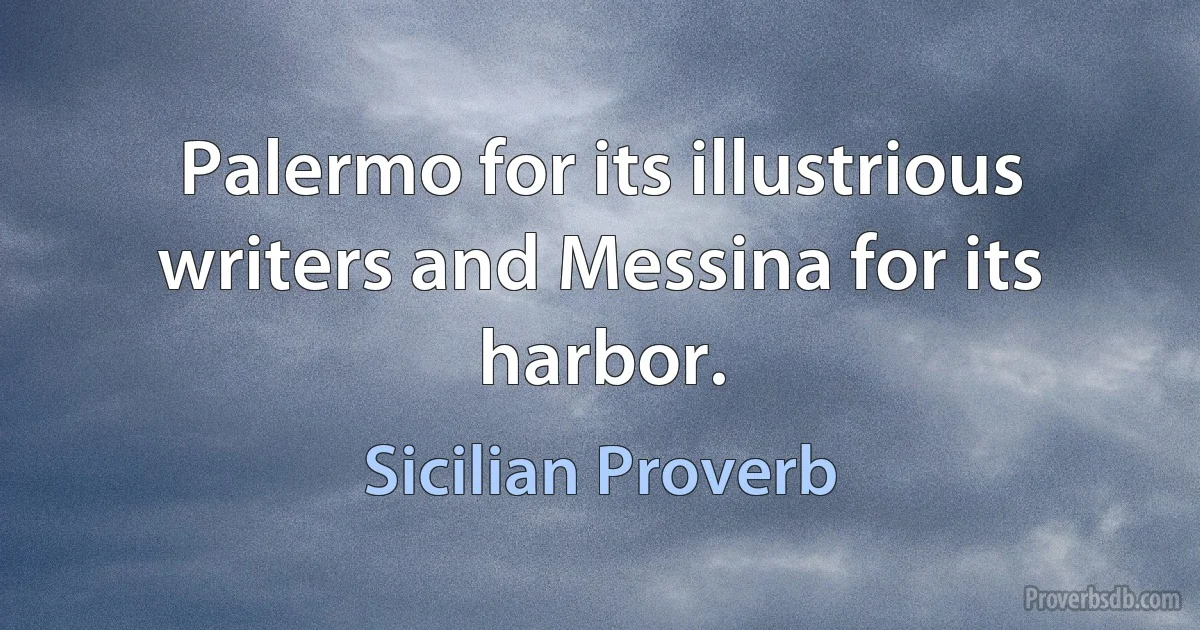 Palermo for its illustrious writers and Messina for its harbor. (Sicilian Proverb)